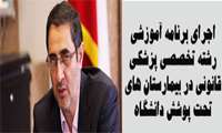  اجرای برنامه آموزشی رشته تخصصي پزشکی قانونی در بیمارستان های تحت پوشش دانشگاه